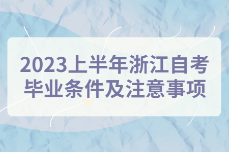 2023上半年浙江自考畢業條件及注意事項.jpg