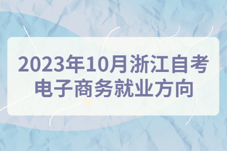 2023年10月浙江自考電子商務(wù)就業(yè)方向.jpg