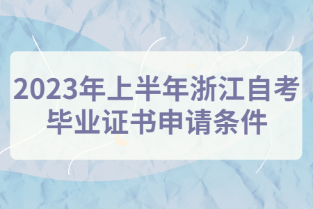 2023年上半年浙江自考畢業(yè)證書申請(qǐng)條件.jpg