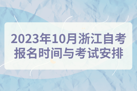 2023年10月浙江自考報名時間與考試安排.jpg