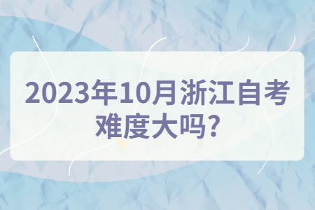 2023年10月浙江自考難度大嗎?.jpg