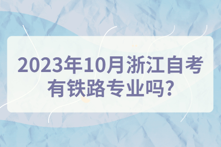 2023年10月浙江自考有鐵路專業(yè)嗎?.jpg