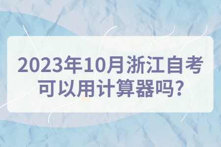 2023年10月浙江自考可以用計(jì)算器嗎?.jpg