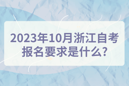 2023年10月浙江自考報名要求是什么?.jpg