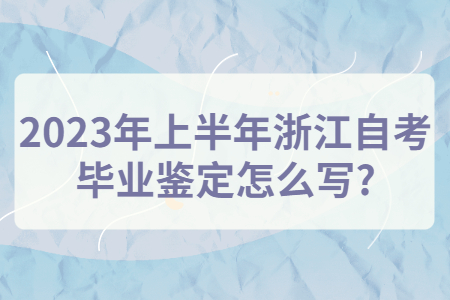 2023年上半年浙江自考畢業鑒定怎么寫?.jpg