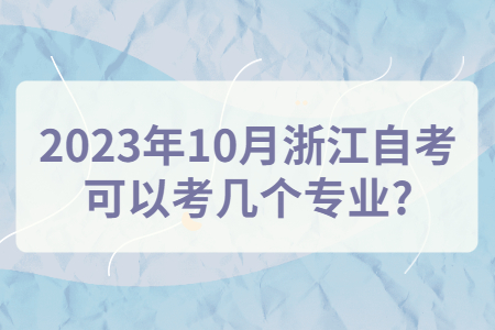2023年10月浙江自考可以考幾個專業(yè)?.jpg