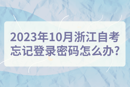 2023年10月浙江自考忘記登錄密碼怎么辦?.jpg