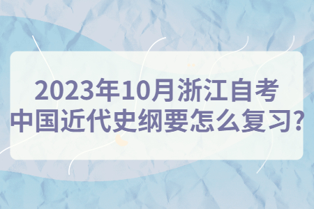 2023年10月浙江自考中國近代史綱要怎么復(fù)習(xí)?.jpg