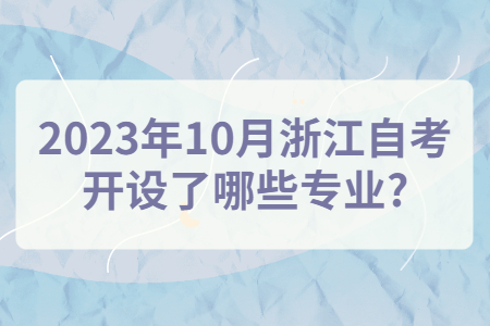 2023年10月浙江自考開設(shè)了哪些專業(yè)?.jpg