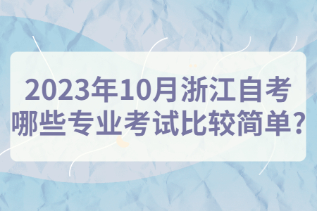 2023年10月浙江自考哪些專業考試比較簡單?.jpg