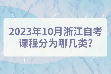 2023年10月浙江自考課程分為哪幾類?.jpg