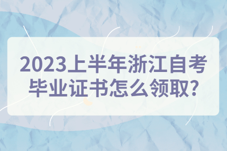 2023上半年浙江自考畢業證書怎么領取?.jpg