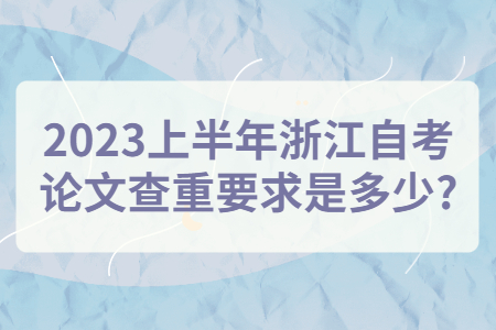 2023上半年浙江自考論文查重要求是多少?.jpg
