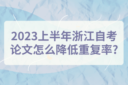 2023上半年浙江自考論文怎么降低重復(fù)率?.jpg