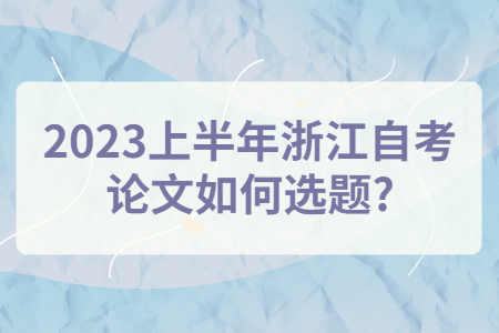 2023上半年浙江自考論文如何選題?.jpg