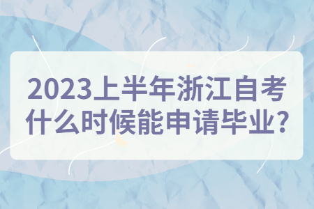 2023上半年浙江自考什么時候能申請畢業?.jpg