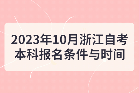 2023年10月浙江自考本科報名條件與時間.jpg