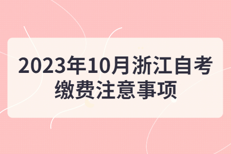 2023年10月浙江自考繳費注意事項.jpg