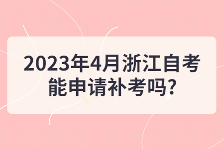 2023年4月浙江自考能申請(qǐng)補(bǔ)考嗎?.jpg