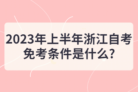 2023年上半年浙江自考免考條件是什么?.jpg