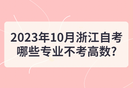 2023年10月浙江自考哪些專業不考高數?.jpg
