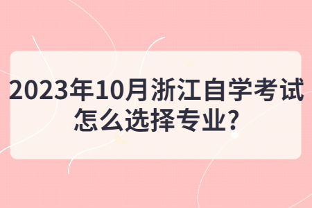 2023年10月浙江自學考試怎么選擇專業?.jpg