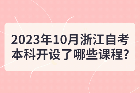2023年10月浙江自考本科開設了哪些課程?.jpg