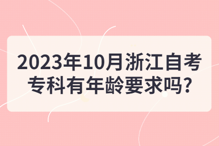 2023年10月浙江自考專科有年齡要求嗎?.jpg