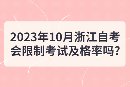 2023年10月浙江自考會限制考試及格率嗎?.jpg