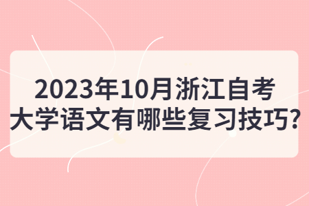 2023年10月浙江自考大學(xué)語文有哪些復(fù)習(xí)技巧?.jpg