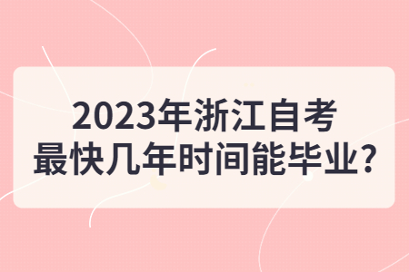 2023年浙江自考最快幾年時間能畢業(yè)?.jpg