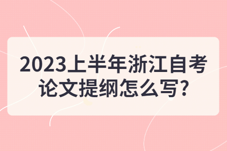 2023上半年浙江自考論文提綱怎么寫?.jpg
