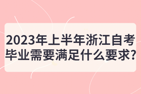 2023年上半年浙江自考畢業需要滿足什么要求?.jpg