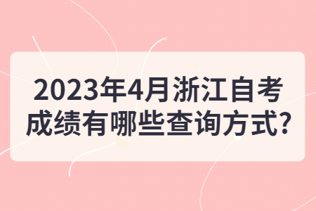 2023年4月浙江自考成績有哪些查詢方式?.jpg
