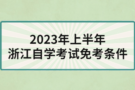 2023年上半年浙江自學考試免考條件.jpg