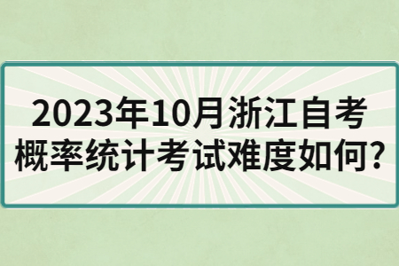 2023年10月浙江自考概率統計考試難度如何?.jpg
