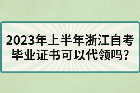 2023年上半年浙江自考畢業(yè)證書可以代領(lǐng)嗎?.jpg