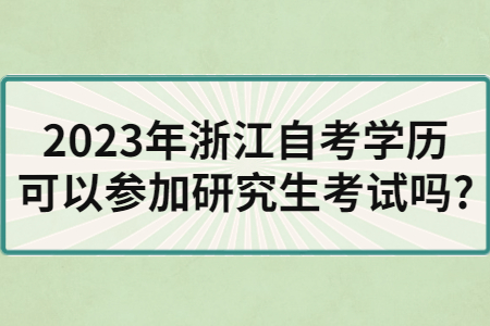 2023年浙江自考學歷可以參加研究生考試嗎?.jpg
