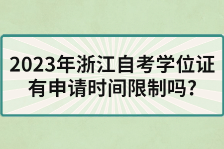 2023年浙江自考學位證有申請時間限制嗎?.jpg
