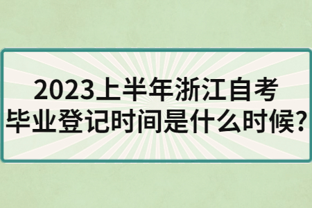 2023上半年浙江自考畢業登記時間是什么時候?.jpg