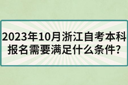 2023年10月浙江自考本科報名需要滿足什么條件?.jpg