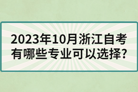 2023年10月浙江自考有哪些專業(yè)可以選擇?.jpg