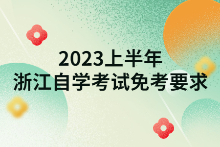 2023上半年浙江自學考試免考要求.jpg