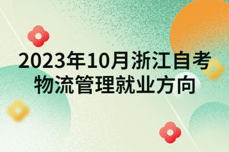 2023年10月浙江自考物流管理就業(yè)方向.jpg