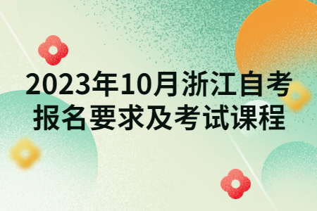 2023年10月浙江自考報(bào)名要求及考試課程.jpg