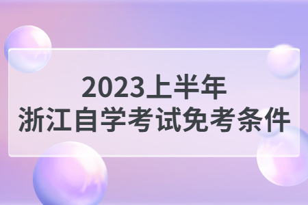 2023上半年浙江自學考試免考條件.jpg