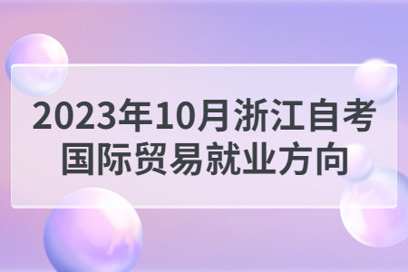 2023年10月浙江自考國際貿易就業方向.jpg