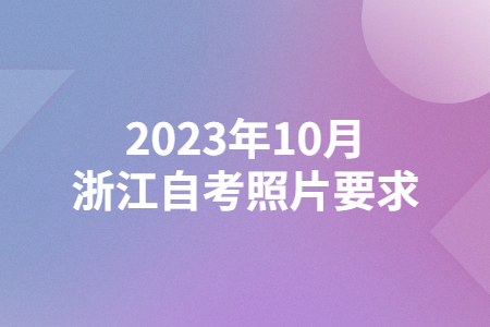 2023年10月浙江自考照片要求.jpg