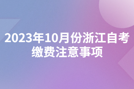 2023年10月份浙江自考繳費注意事項.jpg