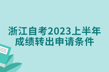 浙江自考2023上半年成績轉出申請條件.jpg